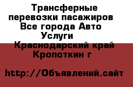Трансферные перевозки пасажиров - Все города Авто » Услуги   . Краснодарский край,Кропоткин г.